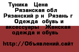 Туника › Цена ­ 1 200 - Рязанская обл., Рязанский р-н, Рязань г. Одежда, обувь и аксессуары » Женская одежда и обувь   